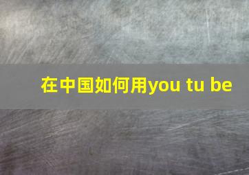 在中国如何用you tu be